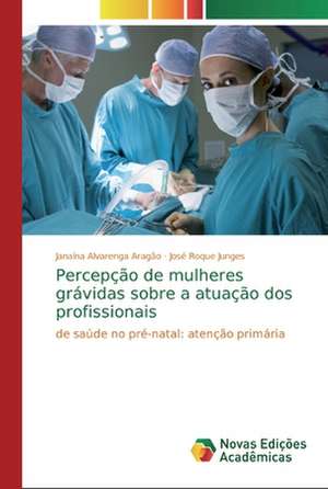 Percepção de mulheres grávidas sobre a atuação dos profissionais de Janaína Alvarenga Aragão