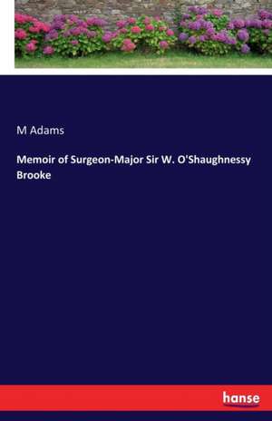 Memoir of Surgeon-Major Sir W. O'Shaughnessy Brooke de M. Adams