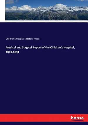 Medical and Surgical Report of the Children's Hospital, 1869-1894 de Mass. (Boston