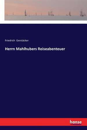 Herrn Mahlhubers Reiseabenteuer de Friedrich Gerstäcker