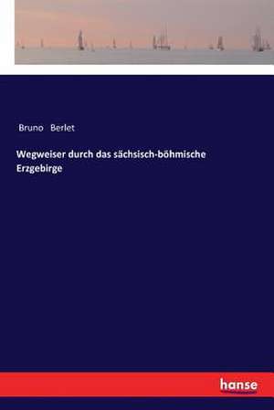 Wegweiser durch das sächsisch-böhmische Erzgebirge de Bruno Berlet