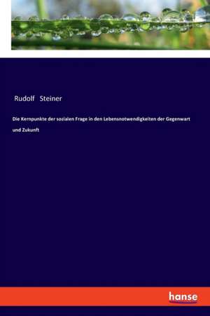 Die Kernpunkte der sozialen Frage in den Lebensnotwendigkeiten der Gegenwart und Zukunft de Rudolf Steiner