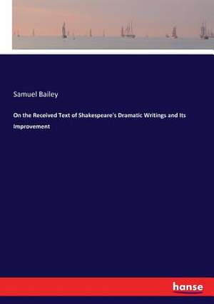 On the Received Text of Shakespeare's Dramatic Writings and Its Improvement de Samuel Bailey