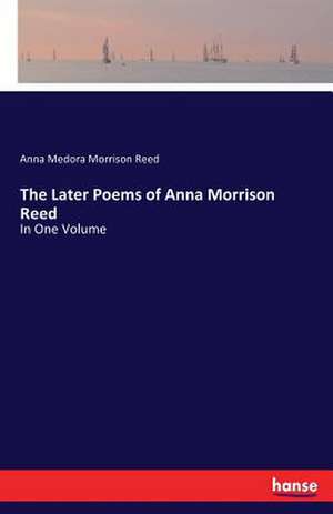 The Later Poems of Anna Morrison Reed de Anna Medora Morrison Reed