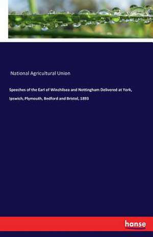 Speeches of the Earl of Winchilsea and Nottingham Delivered at York, Ipswich, Plymouth, Bedford and Bristol, 1893 de National Agricultural Union