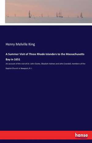 A Summer Visit of Three Rhode Islanders to the Massachusetts Bay in 1651 de Henry Melville King