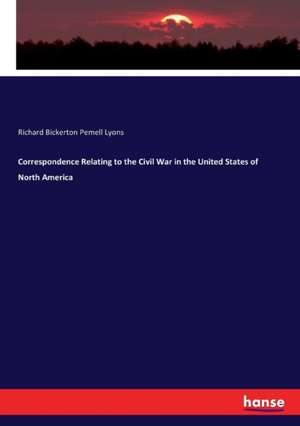 Correspondence Relating to the Civil War in the United States of North America de Richard Bickerton Pemell Lyons