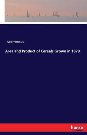 Area and Product of Cereals Grown in 1879 de Anonymous