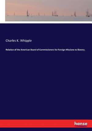 Relation of the American Board of Commissioners for Foreign Missions to Slavery. de Charles K. Whipple