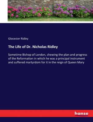 The Life of Dr. Nicholas Ridley de Glocester Ridley