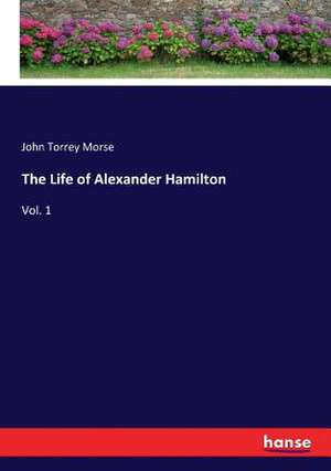 The Life of Alexander Hamilton de John Torrey Morse