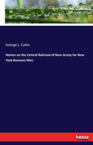 Homes on the Central Railroad of New Jersey for New York Business Men de George L. Catlin