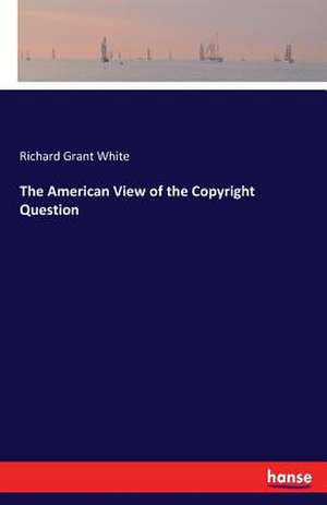 The American View of the Copyright Question de Richard Grant White