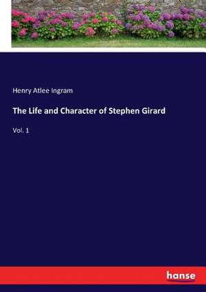 The Life and Character of Stephen Girard de Henry Atlee Ingram