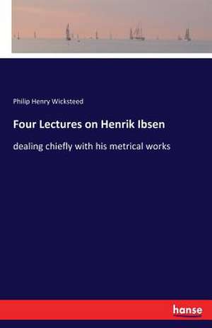 Four Lectures on Henrik Ibsen de Philip Henry Wicksteed