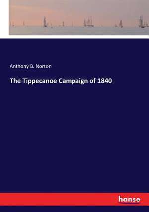 The Tippecanoe Campaign of 1840 de Anthony B. Norton