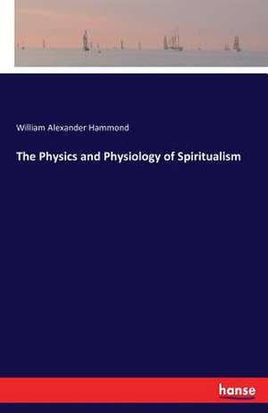 The Physics and Physiology of Spiritualism de William Alexander Hammond