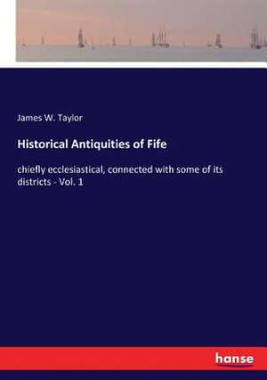 Historical Antiquities of Fife de James W. Taylor