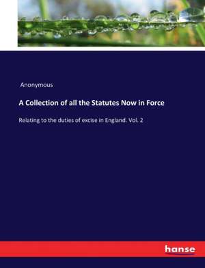 A Collection of all the Statutes Now in Force de Anonymous