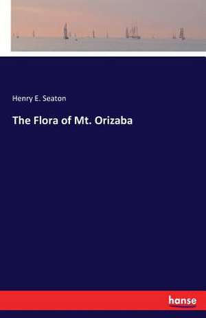 The Flora of Mt. Orizaba de Henry E. Seaton