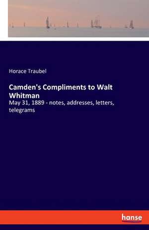 Camden's Compliments to Walt Whitman de Horace Traubel