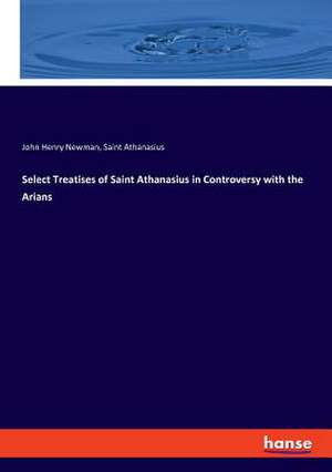 Select Treatises of Saint Athanasius in Controversy with the Arians de John Henry Newman