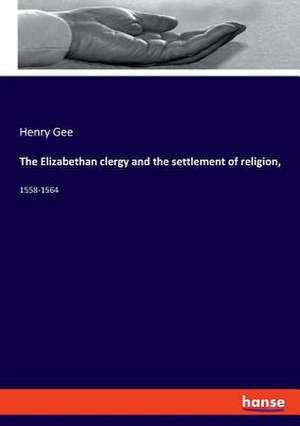 The Elizabethan clergy and the settlement of religion, de Henry Gee