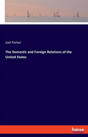 The Domestic and Foreign Relations of the United States de Joel Parker