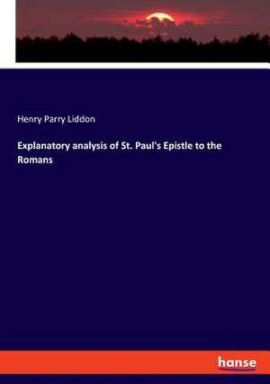 Explanatory analysis of St. Paul's Epistle to the Romans de Henry Parry Liddon