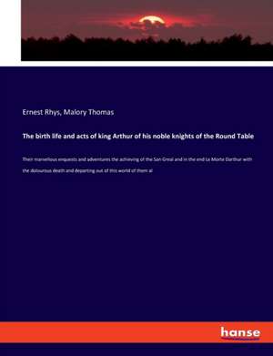 The birth life and acts of king Arthur of his noble knights of the Round Table de Ernest Rhys