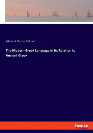 The Modern Greek Language in Its Relation to Ancient Greek de Edmund Martin Geldart