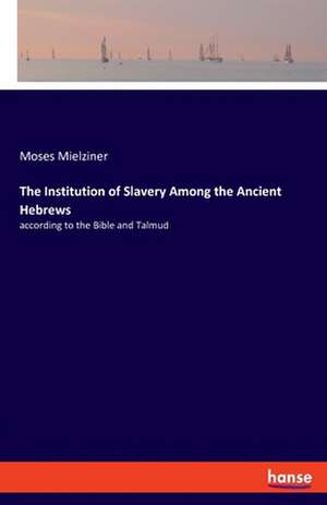 The Institution of Slavery Among the Ancient Hebrews de Moses Mielziner