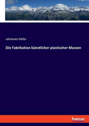 Die Fabrikation künstlicher plastischer Massen de Johannes Höfer