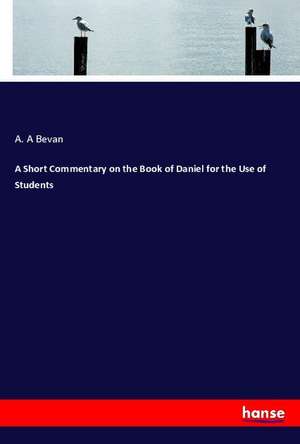 A Short Commentary on the Book of Daniel for the Use of Students de A. A Bevan