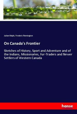 On Canada's Frontier de Julian Ralph