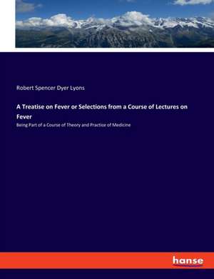 A Treatise on Fever or Selections from a Course of Lectures on Fever de Robert Spencer Dyer Lyons