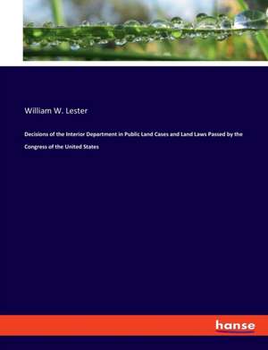 Decisions of the Interior Department in Public Land Cases and Land Laws Passed by the Congress of the United States de William W. Lester