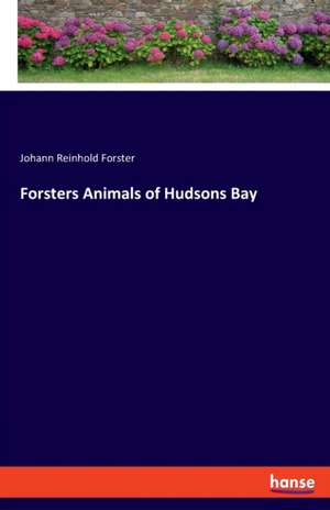 Forsters Animals of Hudsons Bay de Johann Reinhold Forster