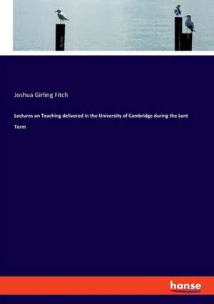 Lectures on Teaching delivered in the University of Cambridge during the Lent Term de Joshua Girling Fitch