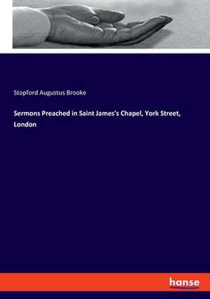 Sermons Preached in Saint James's Chapel, York Street, London de Stopford Augustus Brooke