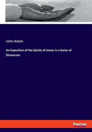 An Exposition of the Epistle of James in a Series of Discourses de John Adam