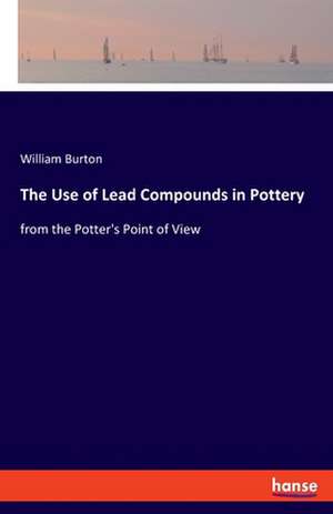 The Use of Lead Compounds in Pottery de William Burton