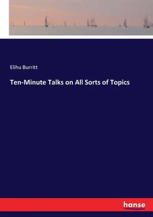 Ten-Minute Talks on All Sorts of Topics de Elihu Burritt