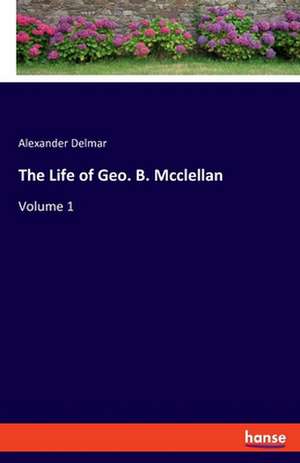 The Life of Geo. B. Mcclellan de Alexander Del Mar