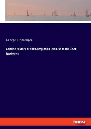 Concise History of the Camp and Field Life of the 122d Regiment de George F. Sprenger