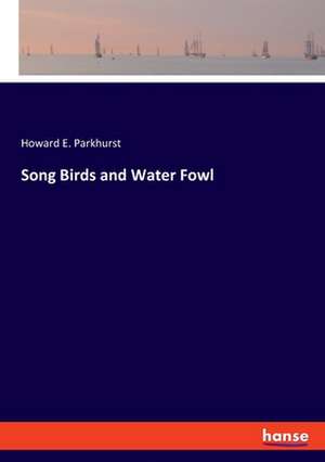 Song Birds and Water Fowl de Howard E. Parkhurst