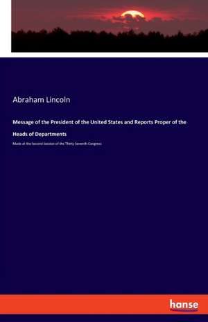 Message of the President of the United States and Reports Proper of the Heads of Departments de Abraham Lincoln