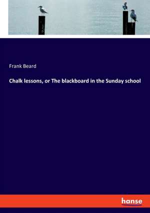 Chalk lessons, or The blackboard in the Sunday school de Frank Beard