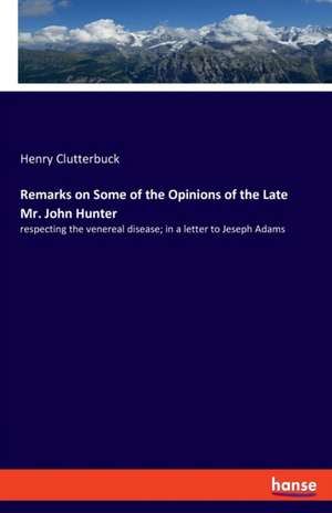 Remarks on Some of the Opinions of the Late Mr. John Hunter de Henry Clutterbuck