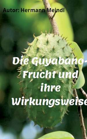 Die Guyabano-Frucht und ihre Wirkungsweise de Hermann Meindl